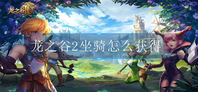 龙之谷2坐骑怎么获得(坐骑获得途径大全)