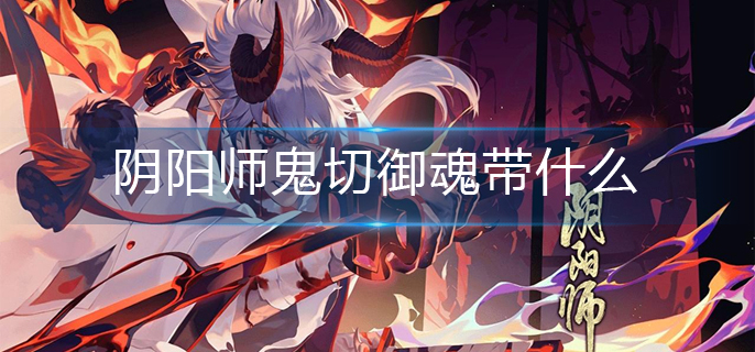 阴阳师鬼切御魂带什么(鬼切御魂搭配推荐)