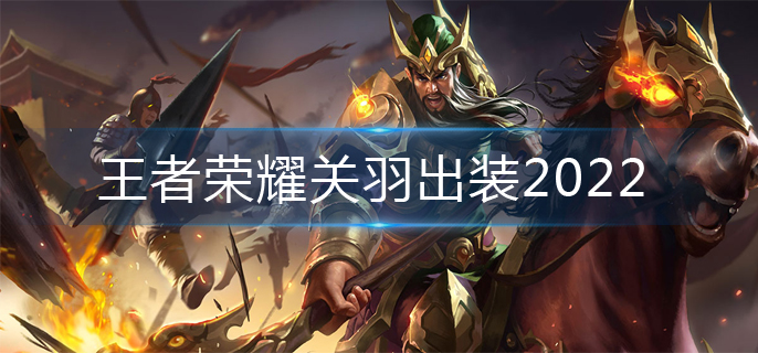 王者荣耀关羽出装2022(关羽出装推荐)
