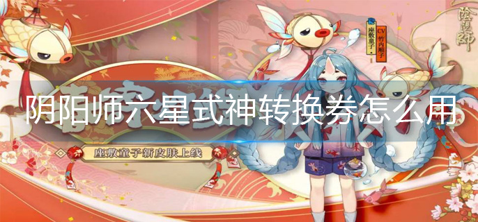 阴阳师六星式神转换券怎么用(六星式神转换券使用方法)