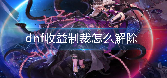 dnf收益制裁怎么解除(收益制裁解除方法)