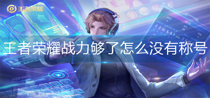 王者荣耀战力够了怎么没有称号(战力够了没有称号原因)