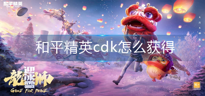 和平精英cdk怎么获得(cdk获得方法)