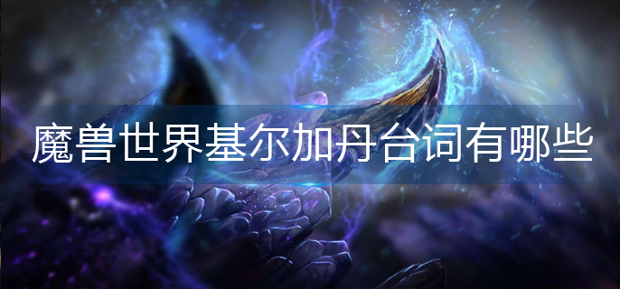魔兽世界基尔加丹台词有哪些(基尔加丹台词大全