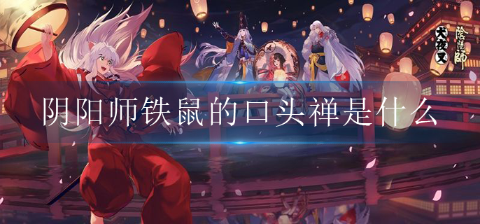 阴阳师铁鼠的口头禅是什么(铁鼠的口头禅答案分享)