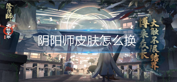 阴阳师皮肤怎么换(皮肤更换方法)