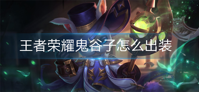 王者荣耀鬼谷子怎么出装(鬼谷子出装攻略)