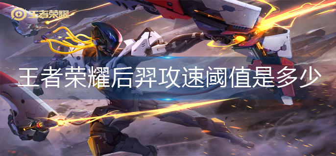 王者荣耀后羿攻速阈值是多少-后羿攻速阈值2023