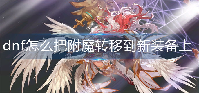 dnf怎么把附魔转移到新装备上面(附魔转移方法)