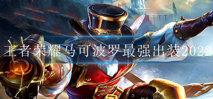 王者荣耀马可波罗最强出装2022(马可波罗2022出装推荐)