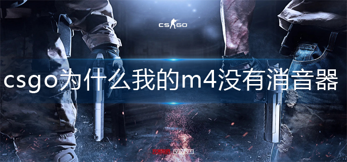 csgo为什么我的m4没有消音器(m4消音器攻略)