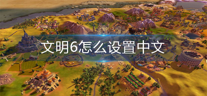 文明6怎么设置中文(中文设置方法)