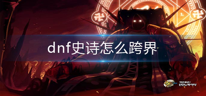 dnf史诗怎么跨界(史诗跨界方法)