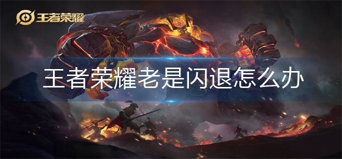 王者荣耀老是闪退怎么办(老是闪退解决办法)