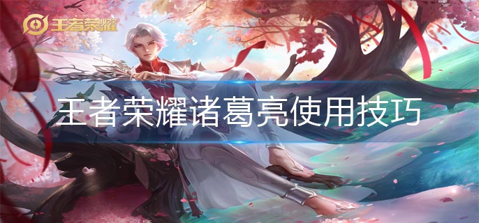 王者荣耀诸葛亮使用技巧(诸葛亮技巧教学)
