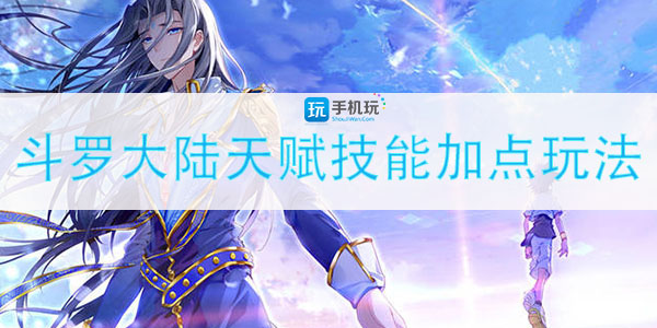 斗罗大陆天赋怎么点(天赋技能加点玩法攻略)