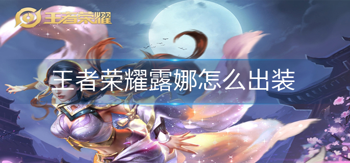 王者荣耀露娜怎么出装(露娜出装攻略)