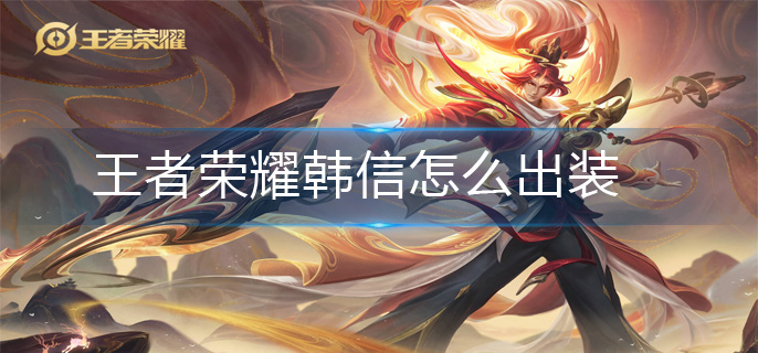 王者荣耀韩信怎么出装(韩信出装攻略)