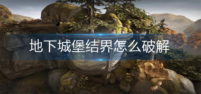 地下城堡2地下城堡结界怎么破解(地下城堡结界破解方法)