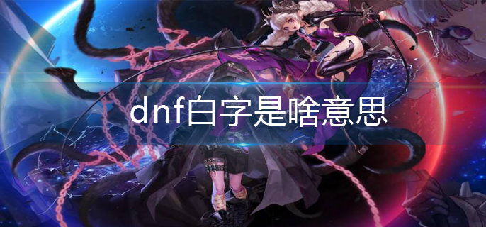 dnf白字是啥意思(白字意思解析)