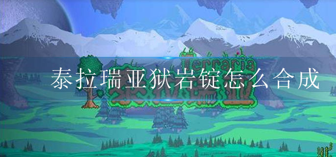 泰拉瑞亚狱岩锭怎么合成(狱岩锭合成攻略)