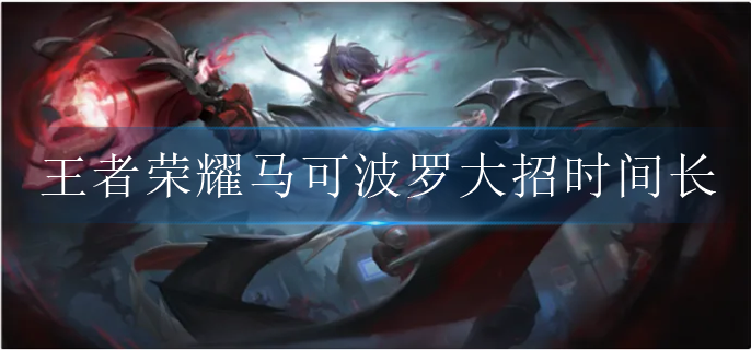 王者荣耀马可波罗大招怎么时间长(马可波罗大招持续时间机制)