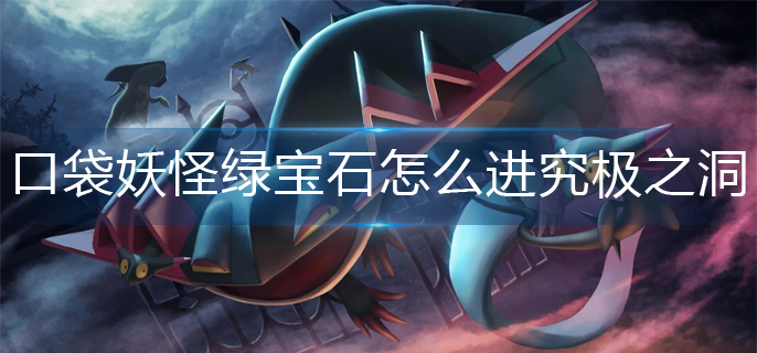 口袋妖怪绿宝石怎么进入究极之洞(究极之洞进入方法)