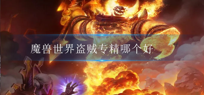 魔兽世界盗贼专精哪个好(盗贼专精推荐)