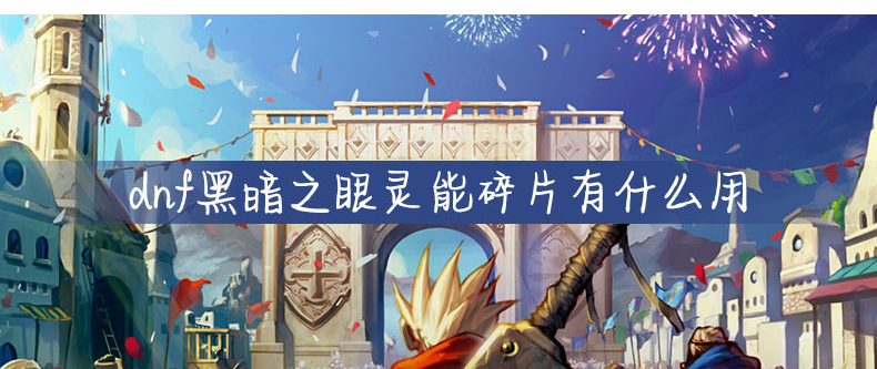 dnf黑暗之眼灵能碎片有什么用_dnf黑暗之眼灵能碎片作用