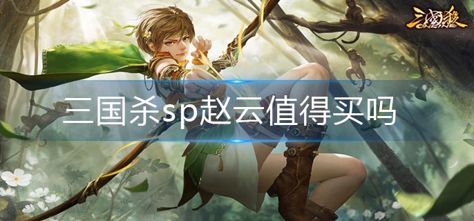 三国杀sp赵云值得买吗(sp赵云入手建议)