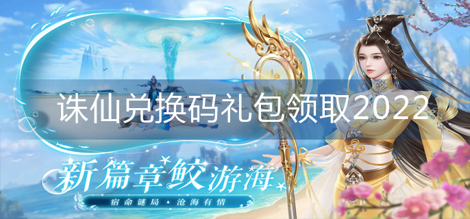 诛仙兑换码礼包领取2022(2022兑换码大全)