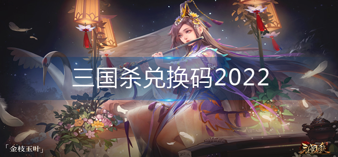 三国杀兑换码2022(2022兑换码大全)