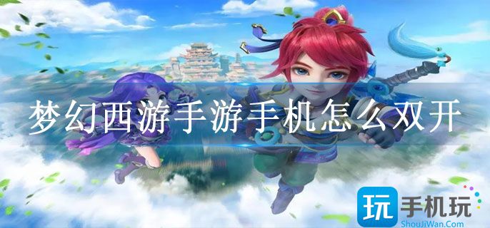 梦幻西游手游手机怎么双开(手机多开方法教程)