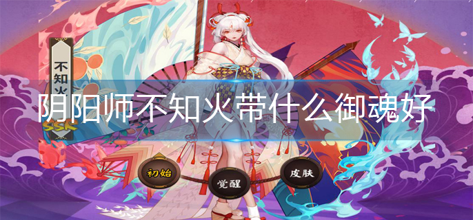 阴阳师不知火带什么御魂好-不知火最佳御魂推荐
