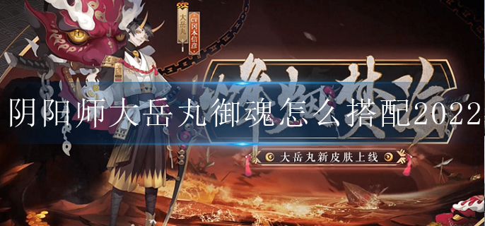 阴阳师大岳丸御魂怎么搭配2022(大岳丸御魂推荐2022)