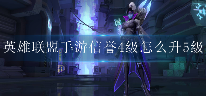 英雄联盟手游信誉4级怎么升5级(信誉4级升5级攻略)