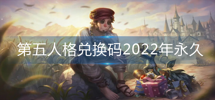 第五人格兑换码2022年永久(兑换码永久可用2022)