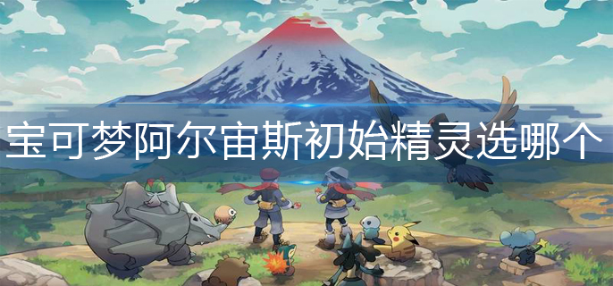宝可梦阿尔宙斯初始精灵选择推荐