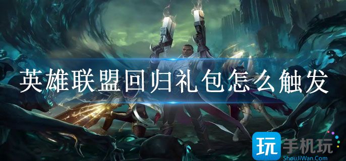 英雄联盟回归礼包怎么触发(回归礼包触发条件及奖励)