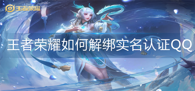 王者荣耀如何解绑实名认证QQ(QQ实名认证解绑方法)