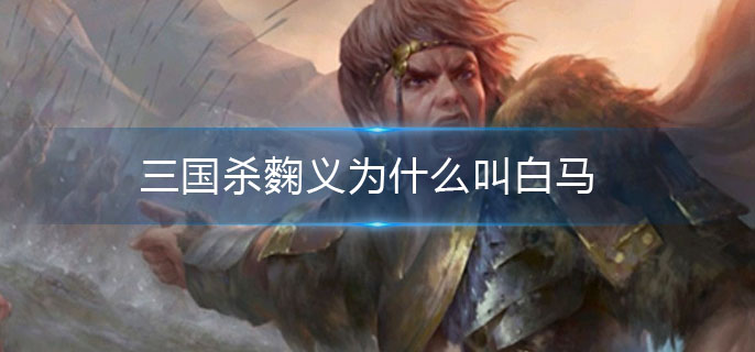 三国杀麴义为什么叫白马(麴义白马介绍)