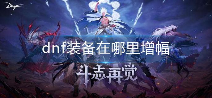 dnf装备在哪里增幅(装备增幅位置分享)