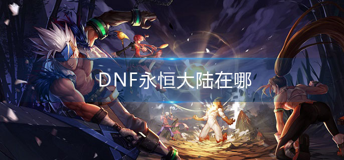 DNF永恒大陆在哪(永恒大陆位置介绍)