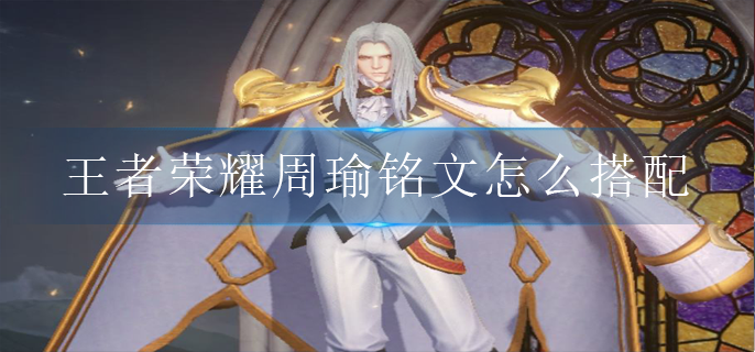 王者荣耀周瑜铭文怎么搭配(周瑜最新铭文搭配攻略)