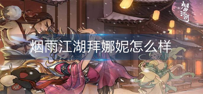 烟雨江湖拜娜妮怎么样(拜娜妮强度解析)