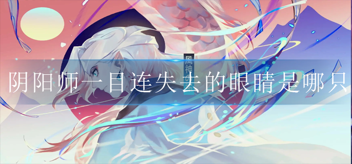 阴阳师一目连失去的眼睛是哪只(一目连逢魔密信失去眼睛答案)
