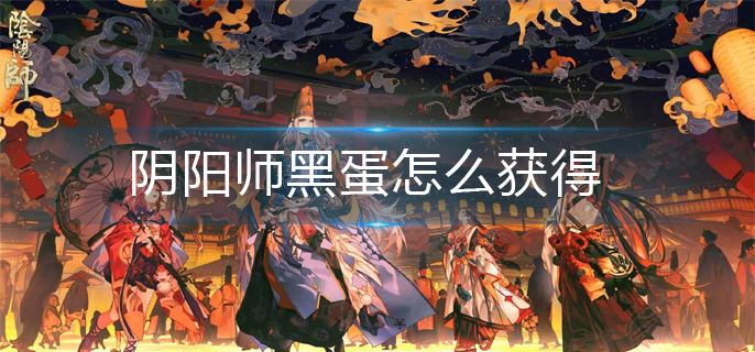 阴阳师黑蛋怎么获得(黑蛋获得方法)