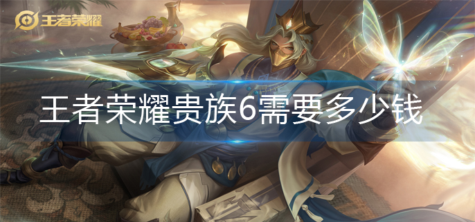 王者荣耀贵族6需要多少钱(贵族6价格介绍)