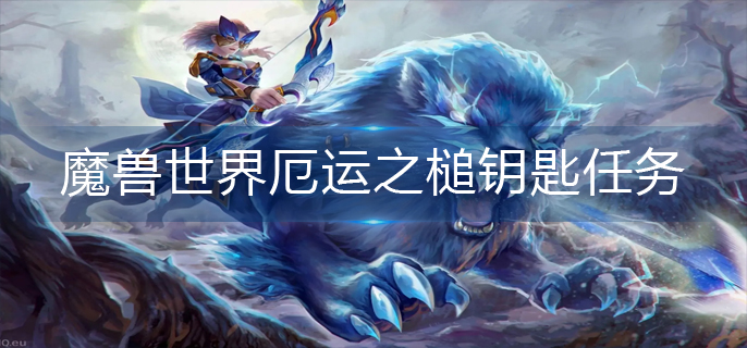 魔兽世界厄运之槌钥匙任务怎么做(厄运之槌钥匙任务完成攻略)