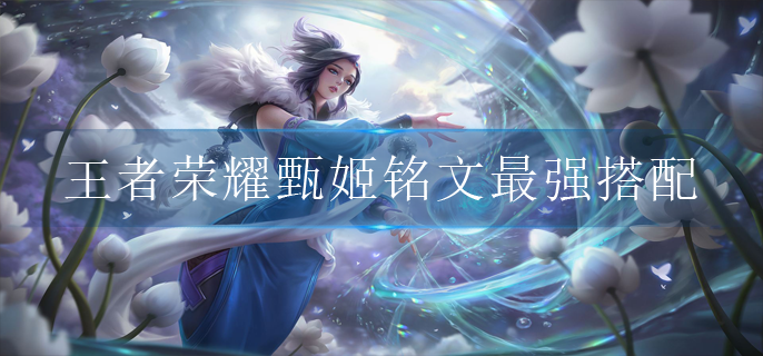 王者荣耀甄姬铭文最强搭配(甄姬铭文搭配推荐)